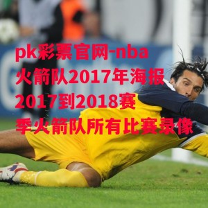 pk彩票官网-nba火箭队2017年海报2017到2018赛季火箭队所有比赛录像